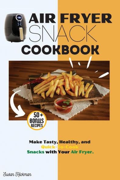 Air Fryer Snack Cookbook: Make Tasty Healthy and Quick-To-Cook Snacks with Your Air Fryer.