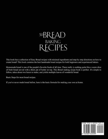 50 Bread Baking Recipes: Easy Bread Recipes with Minimal Ingredients and Step-by-Step Directions on How to Create Bread!
