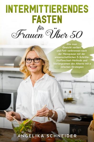 Intermittierendes Fasten fur Frauen UEber 50: Wie man Gewicht verliert und Fett verbrennen nach der Menopause mit der wissenschaftlichen ... Intermittent Fasting (German Version)