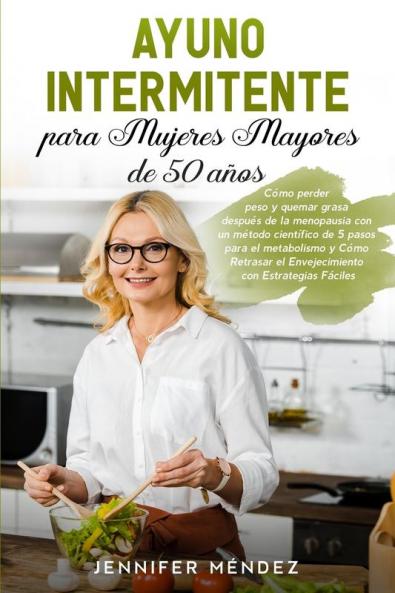 Ayuno Intermitente para Mujeres Mayores de 50 Anos: Cómo perder peso y quemar grasa después de la menopausia con un método científico de 5 pasos para ... Fáciles "Intermittent Fasting" (Spanish