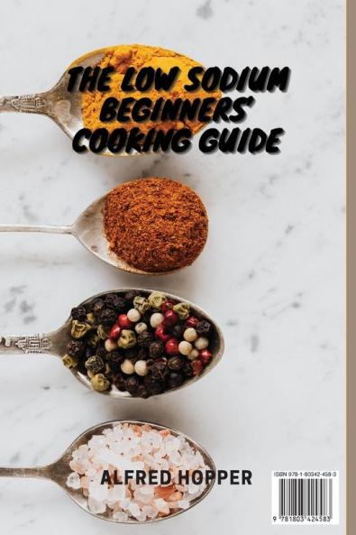 The Low Sodium Beginners' Cooking Guide: Don't Miss These Quick and Easy Recipes to Make Incredible Low Sodium Dishes