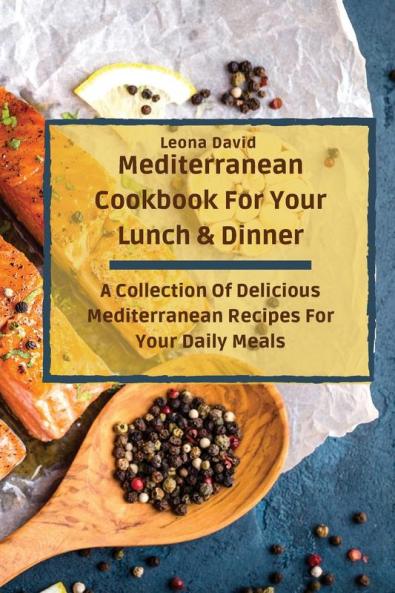 Mediterranean Cookbook For Your Lunch & Dinner: A Collection Of Delicious Mediterranean Recipes For Your Daily Meals