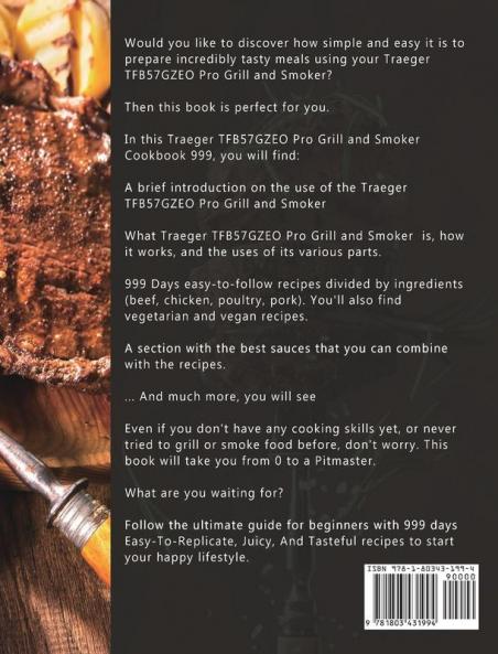 Traeger TFB57GZEO Pro Grill and Smoker Cookbook 999: The Ultimate Guide For Beginners With 999 Days Easy-To-Replicate Juicy And Tasteful Recipes