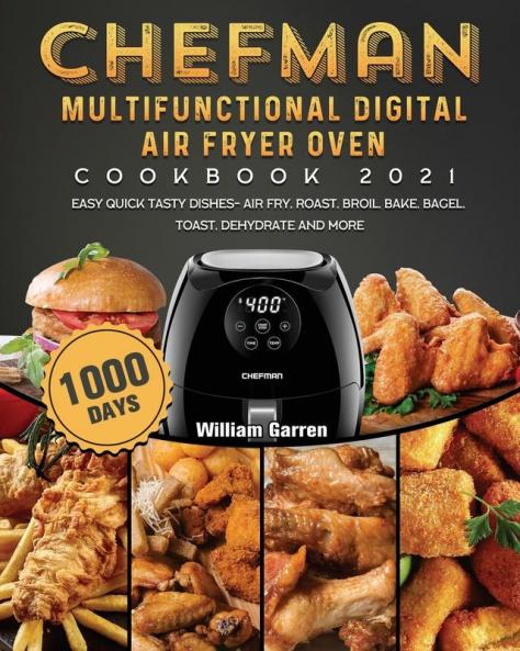Chefman Multifunctional Digital Air Fryer Oven Cookbook 2021: 1000-Day Easy Quick Tasty Dishes- Air Fry Roast Broil Bake Bagel Toast Dehydrate and More