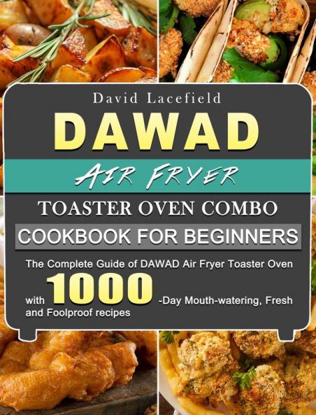 DAWAD Air Fryer Toaster Oven Combo Cookbook for Beginners: The Complete Guide of DAWAD Air Fryer Toaster Oven with 1000-Day Mouth-watering Fresh and Foolproof recipes