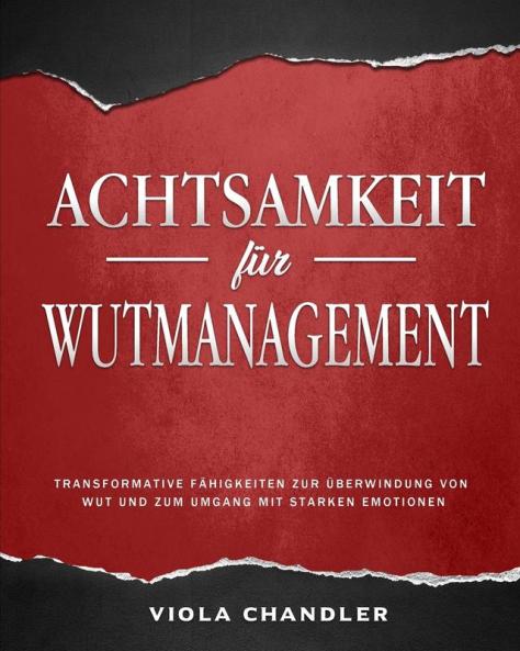 Achtsamkeit für Wutmanagement: Transformative Fähigkeiten zur Überwindung von Wut und zum Umgang mit starken Emotionen