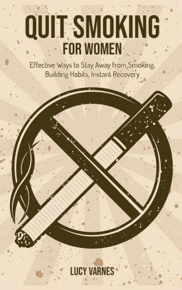Quit Smoking for Women: Effective Ways to Stay Away from Smoking Building Habits Instant Recovery