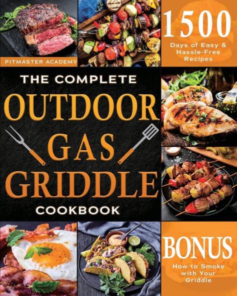 The Complete Outdoor Gas Griddle Cookbook: Easy & Hassle-Free Recipes for Breakfast Burgers Meat Vegetables and Other Delicious Meals to Have Memorable Outdoor Parties