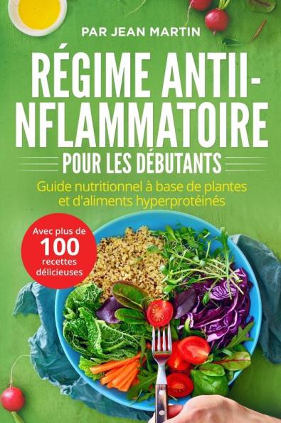 Régime Antiinflammatoire Pour Les Débutants: Guide Nutritionnel À Base De Plantes Et D'Aliments Hyperprotéinés (Avec Plus De 100 Recettes Délicieuses) (French Edition)