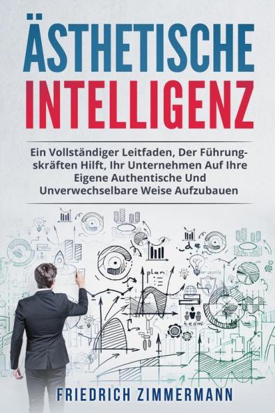 Ästhetische Intelligenz: Ein Vollständiger Leitfaden, Der Führungskräften Hilft, Ihr Unternehmen Auf Ihre Eigene Authentische Und Unverwechselbare Weise Aufzubauen (German Edition)
