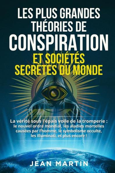 Les Plus Grandes Théories De Conspiration Et Sociétés Secrètes Du Monde: La Vérité Sous L'Épais Voile De La Tromperie: Le Nouvel Ordre Mondial, Les ... Illuminati, Et Plus Encore ! (French Edition)