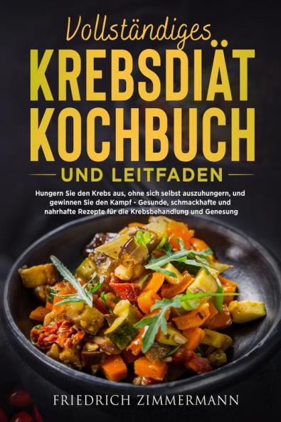 Vollständiges Krebsdiät-Kochbuch Und Leitfaden: Hungern Sie Den Krebs Aus, Ohne Sich Selbst Auszuhungern, Und Gewinnen Sie Den Kampf - Gesunde, ... Und Genesung! (German Edition)