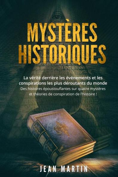 Mystères Historiques: La Vérité Derrière Les Événements Et Les Conspirations Les Plus Déroutants Du Monde - Des Histoires Époustouflantes Sur Quatre ... Conspiration De L'Histoire ! (French Edition)