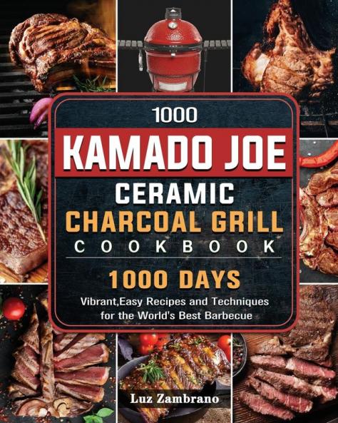 1000 Kamado Joe Ceramic Charcoal Grill Cookbook: 1000 Days Vibrant Easy Recipes and Techniques for the World's Best Barbecue