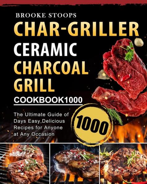 Char-Griller Ceramic Charcoal Grill Cookbook 1000: The Ultimate Guide of 1000 Days Easy Delicious Recipes for Anyone at Any Occasion