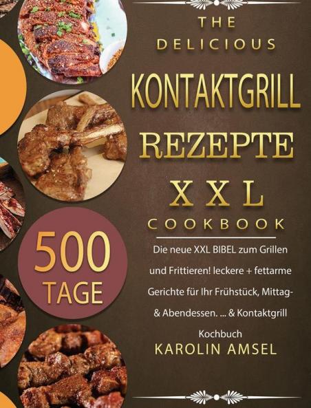 Kontaktgrill Rezepte XXL: 500 Tage Die neue XXL BIBEL zum Grillen und Frittieren! leckere + fettarme Gerichte für Ihr Frühstück Mittag- & Abendessen. ... & Kontaktgrill Kochbuch