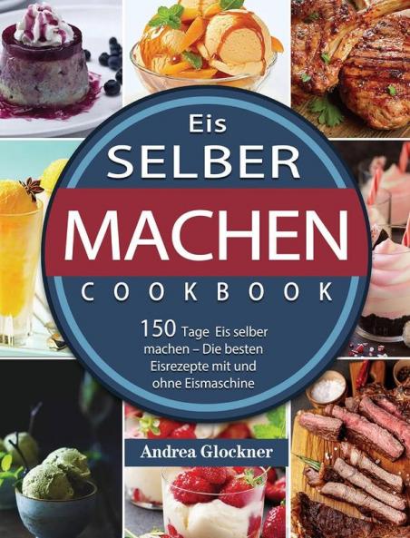 Eis selber machen: 150 Tage Eis selber machen - Die besten Eisrezepte mit und ohne Eismaschine