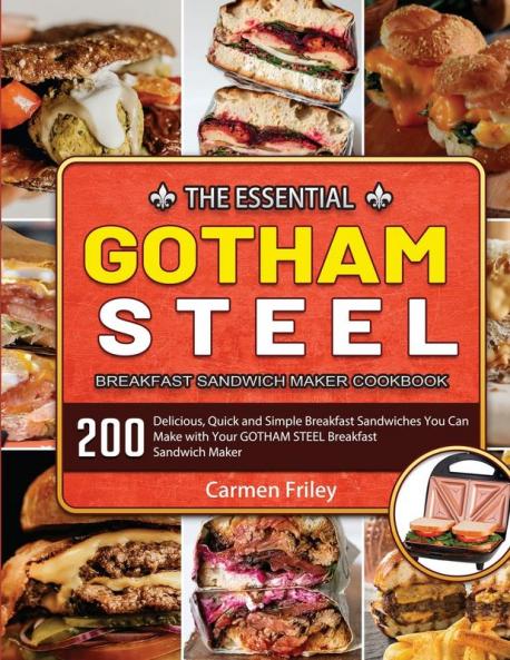 The Essential GOTHAM STEEL Breakfast Sandwich Maker Cookbook: 200 Delicious Quick and Simple Breakfast Sandwiches You Can Make with Your GOTHAM STEEL Breakfast Sandwich Maker