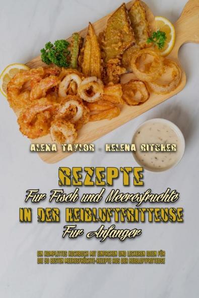 Rezepte Fur Fisch und Meeresfruchte in Der Heissluftfritteuse Fur Anfanger: Ein Komplettes Kochbuch Mit Einfachen Und Leckeren Ideen Für Die 50 Besten ... Recipes For Beginners) (German Version)