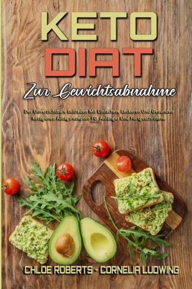 Keto-Diat Zur Gewichtsabnahme: Der Unverzichtbare Leitfaden Mit Einfachen Leckeren Und Gesunden Ketogenen Alltagsrezepten Für Anfänger Und ... (Keto Diet For Weight Loss) (German Version)