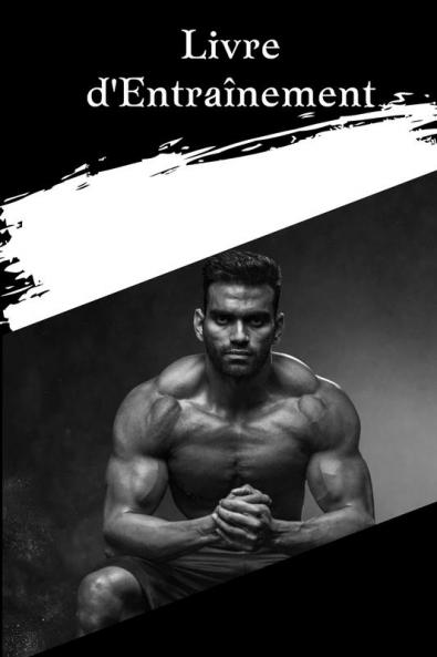 Cahier D'Entraînement: Livre D'Entraînement Et De Fitness Pour Hommes Et Femmes Le Traqueur Carnet D'Exercices Et Journal De Fitness Pour L'Entraînement Personnel (French Edition)