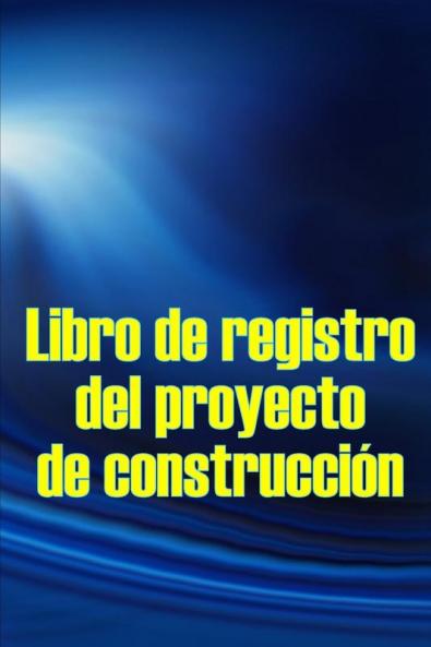 Libro De Registro Del Proyecto De Construcción: Seguimiento Diario De La Obra Para Registrar La Mano De Obra, Las Tareas, Los Calendarios, El Informe ... Más Idea De Regalo Perfecta (Spanish Edition)