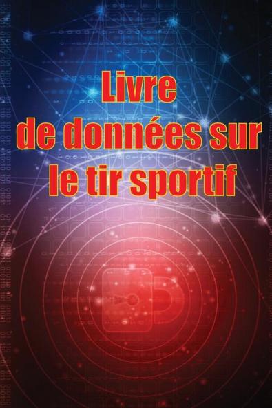Livre De Données Sur Le Tir Sportif: Enregistrez La Date, L'Heure, Le Lieu, L'Arme À Feu, Le Type De Lunette, Les Munitions, La Distance, La Poudre, ... Les Pages De Diagramme (French Edition)