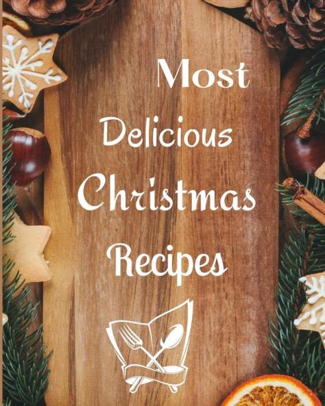 Most Delicious Christmas Recipes: Over 100 Delicious and Important Christmas Recipes For You Your Family And Your Friends