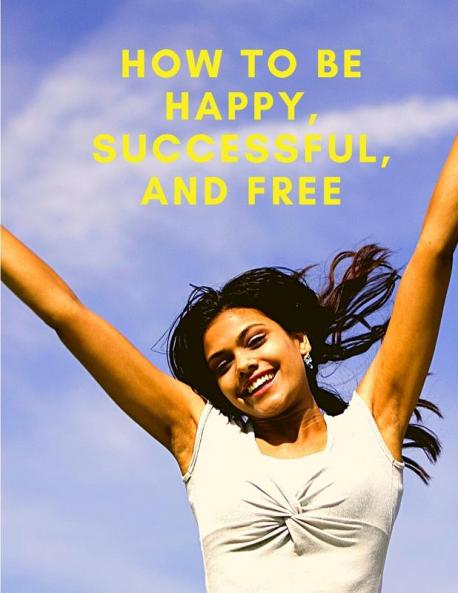 How To Be Happy Successful And Free