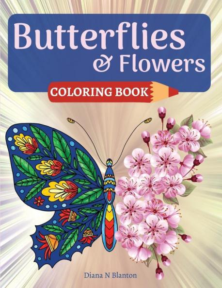 Butterfly and Flowers Coloring Book: Coloring Book for Relaxation with Butterfly and Beautiful Floral Patterns Stress Relieving Coloring Pages for Women Men and Teens