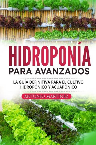 Hidroponía Para Avanzados: La Guía Definitiva Para El Cultivo Hidropónico Y Acuapónico (Spanish Edition)