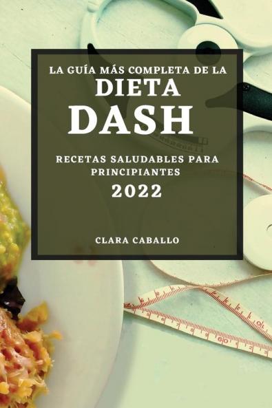 La Guía Más Completa De La Dieta Dash 2022: Recetas Saludables Para Principiantes (Spanish Edition)
