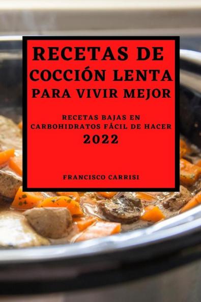 Recetas De Cocción Lenta Para Vivir Mejor 2022: Recetas Bajas En Carbohidratos Fácil De Hacer (Spanish Edition)