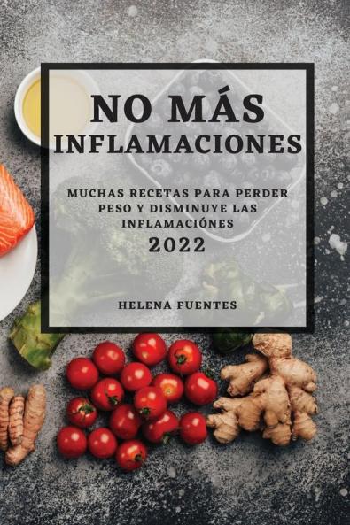 No Más Inflamaciones - 2022: Muchas Recetas Para Perder Peso Y Disminuye Las Inflamaciónes (Spanish Edition)