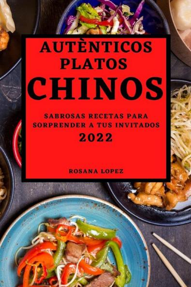 Autènticos Platos Chinos 2022: Sabrosas Recetas Para Sorprender A Tus Invitados (Spanish Edition)
