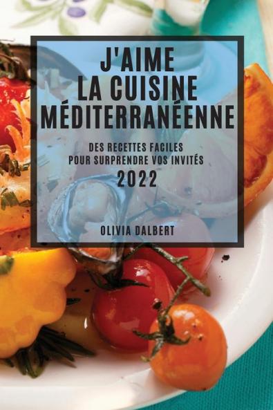 J'Aime La Cuisine Méditerranéenne 2022: Des Recettes Faciles Pour Surprendre Vos Invités (French Edition)