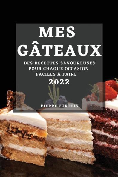 Mes Gâteaux 2022: Des Recettes Savoureuses Pour Chaque Occasion Faciles À Faire (French Edition)