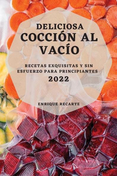 Deliciosa Cocción Al Vacío 2022: Recetas Exquisitas Y Sin Esfuerzo Para Principiantes (Spanish Edition)
