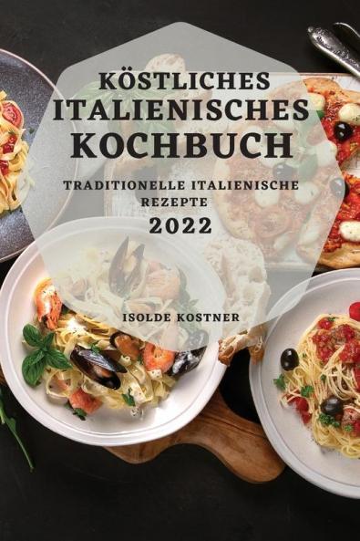 Köstliches Italienisches Kochbuch 2022: Traditionelle Italienische Rezepte (German Edition)