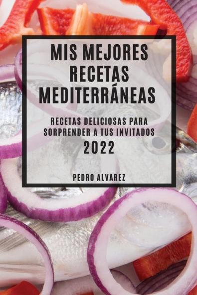 Mis Mejores Recetas Mediterráneas 2022: Recetas Deliciosas Para Sorprender A Tus Invitados (Spanish Edition)