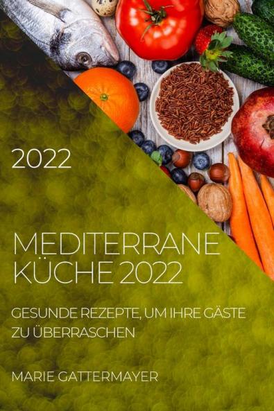 Mediterrane Küche 2022: Gesunde Rezepte, Um Ihre Gäste Zu Überraschen (German Edition)