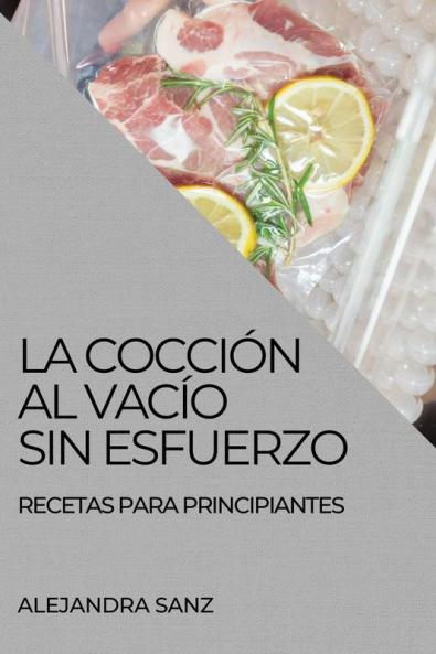 La Cocción Al Vacío Sin Esfuerzo: Recetas Para Principiantes (Spanish Edition)