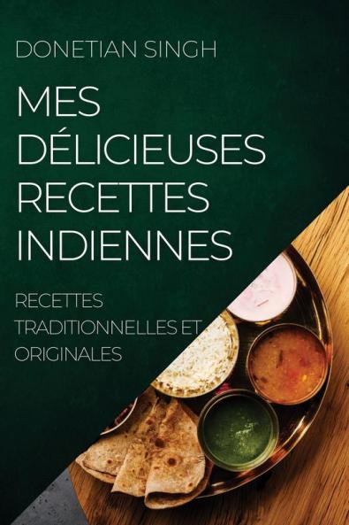 Mes Délicieuses Recettes Indiennes: Recettes Traditionnelles Et Originales (French Edition)