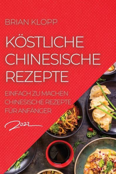 Köstliche Chinesische Rezepte 2022: Einfach Zu Machen Chinesische Rezepte Für Anfänger (German Edition)