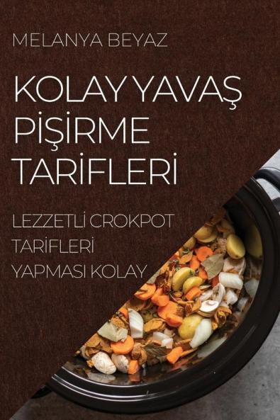 Kolay Yavaş Pişirme Tarifleri: Lezzetli Crokpot Tarifleri Yapmasi Kolay (Turkish Edition)