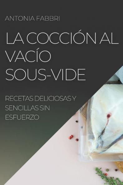 La Cocción Al Vacío Sous-Vide: Recetas Deliciosas Y Sencillas Sin Esfuerzo (Spanish Edition)