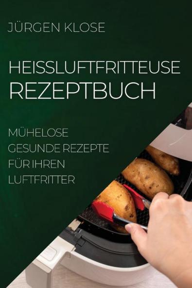 Heißluftfritteuse Rezeptbuch: Mühelose Gesunde Rezepte Für Ihren Luftfritter (German Edition)