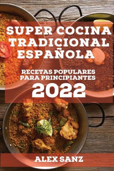 Super Cocina Tradicional Española 2022: Recetas Populares Para Principiantes (Spanish Edition)