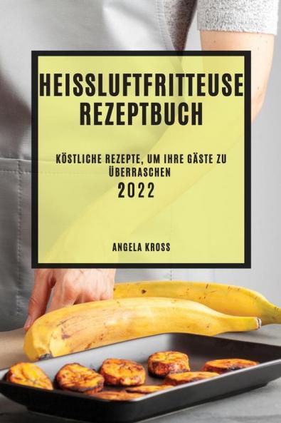 Heißluftfritteuse Rezeptbuch 2022: Köstliche Rezepte, Um Ihre Gäste Zu Überraschen (German Edition)