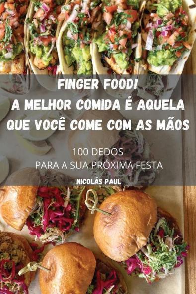 Finger Food! A Melhor Comida É Aquela Que Você Come Com As Mãos (Portuguese Edition)
